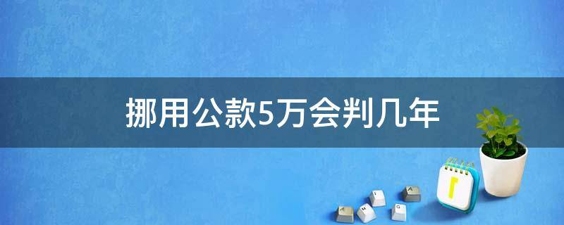 挪用公款5万会判几年 挪用公款5万会判几年呢