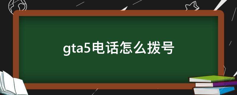 gta5电话怎么拨号 gta5电话怎么拨号秘籍