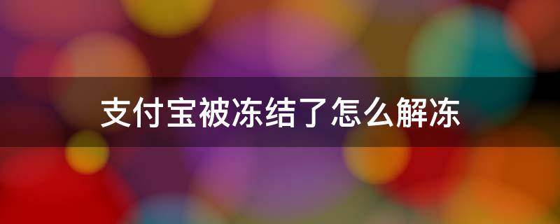 支付宝被冻结了怎么解冻（支付宝被冻结了怎么解除）