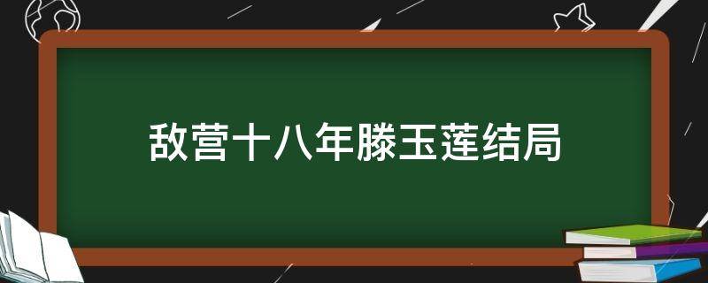 敌营十八年滕玉莲结局 敌营十八年何昆与滕玉莲