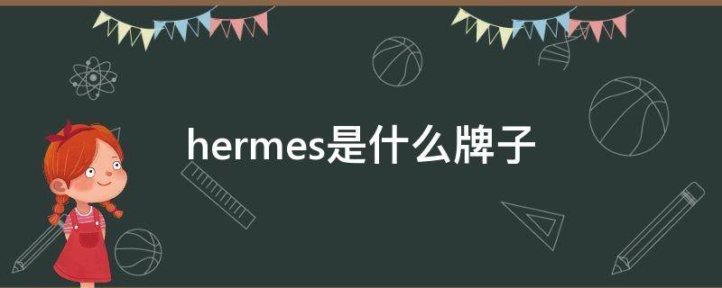 hermes是什么牌子 hermes是什么牌子手表