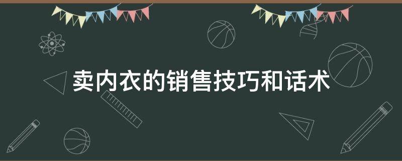 卖内衣的销售技巧和话术（卖内衣的销售技巧和话术经典视频）