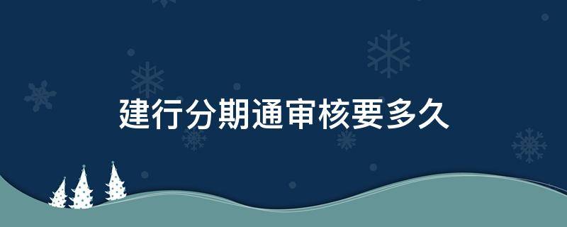 建行分期通审核要多久（一般建行的分期通要审核多久）