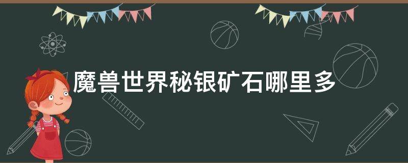 魔兽世界秘银矿石哪里多（魔兽世界哪个地图秘银矿石比较多）