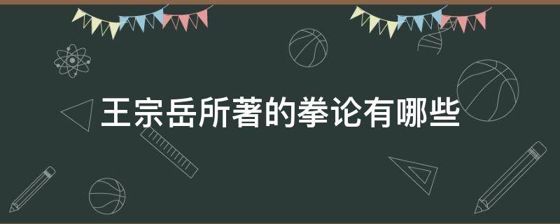 王宗岳所著的拳论有哪些 王宗岳的经典拳论