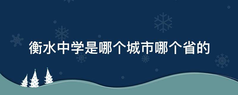 衡水中学是哪个城市哪个省的（衡水中学是哪里的城市）