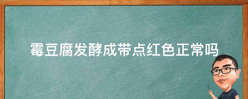 霉豆腐发酵成带点红色正常吗 自制霉豆腐发酵过程中长红点