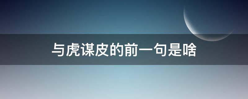 与虎谋皮的前一句是啥 与虎谋皮的道理是什么