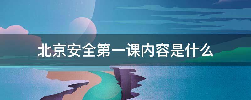 北京安全第一课内容是什么 安全第一课的内容是什么