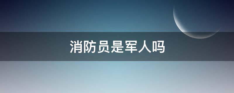 消防员是军人吗