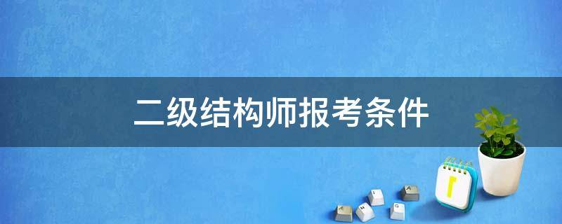 二级结构师报考条件（二级结构师报考条件及时间2022年）