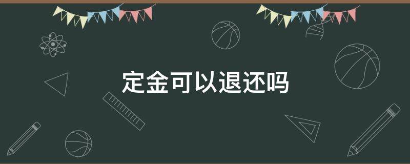 定金可以退还吗（交完定金可以退还吗）