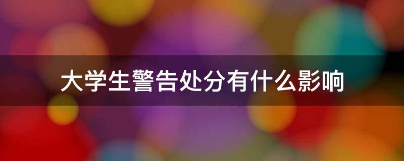 大学生警告处分有什么影响 大学生警告处分有什么影响吗