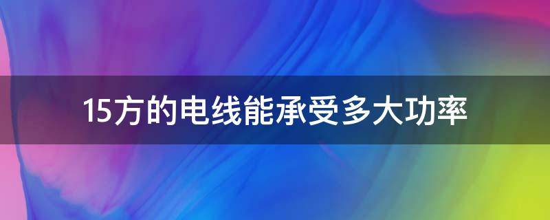 1.5方的电线能承受多大功率（1.5平方电线能承受多少功率）