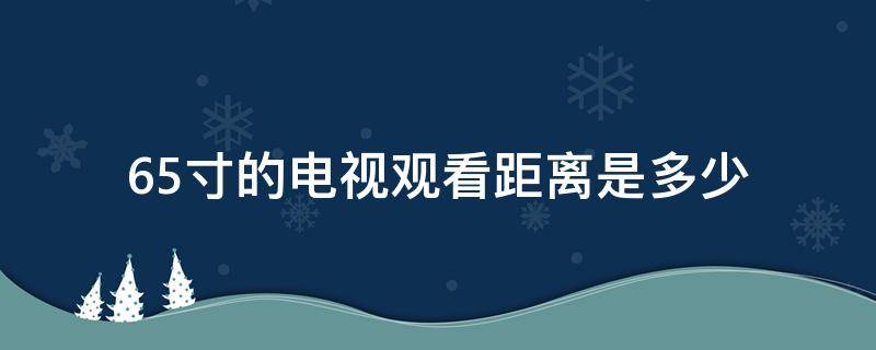 65寸的电视观看距离是多少（65寸的电视观影距离是多少）