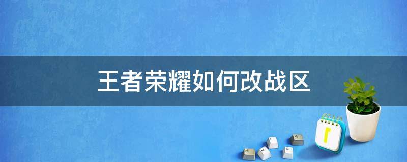 王者荣耀如何改战区 王者荣耀如何改战区2022