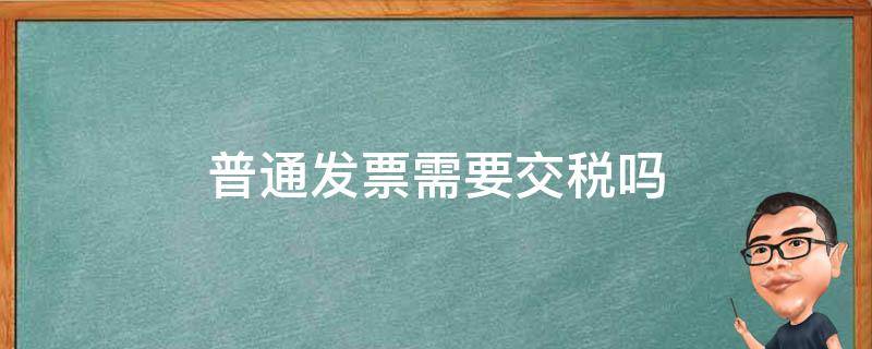 普通发票需要交税吗 小规模开普通发票需要交税吗