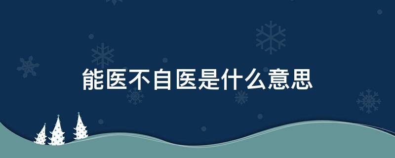 能医不自医是什么意思 医不自医是谁说的