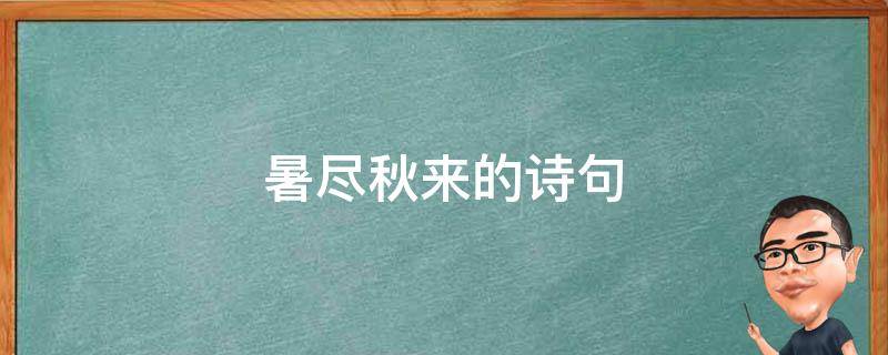 暑尽秋来的诗句 暑未尽 秋已至诗词