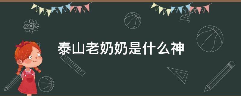 泰山老奶奶是什么神 泰山老奶奶是什么神仙