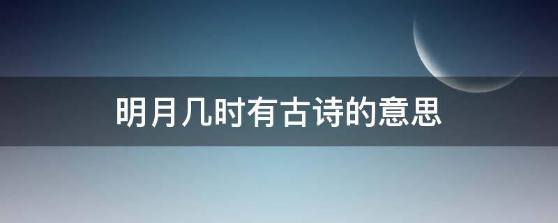 明月几时有古诗的意思 明月几时有的诗是什么