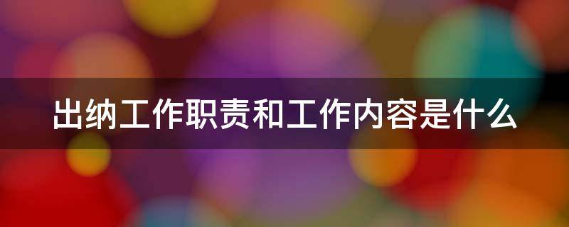 出纳工作职责和工作内容是什么（出纳工作职责和工作内容是什么区别）