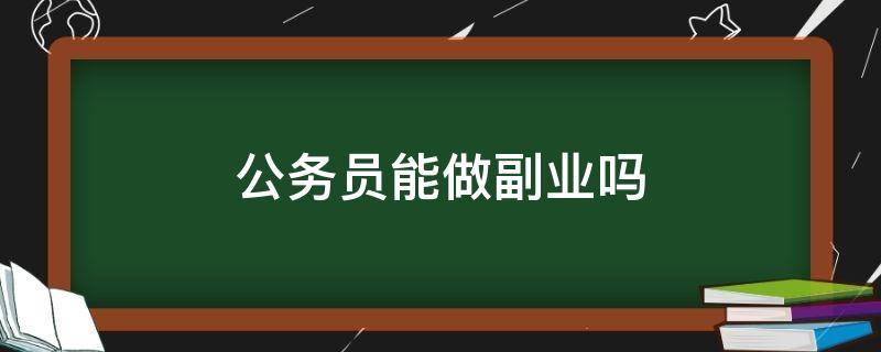 公务员能做副业吗 公务员能做副业吗?