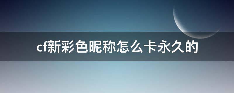 cf新彩色昵称怎么卡永久的 CF卡永久彩色昵称