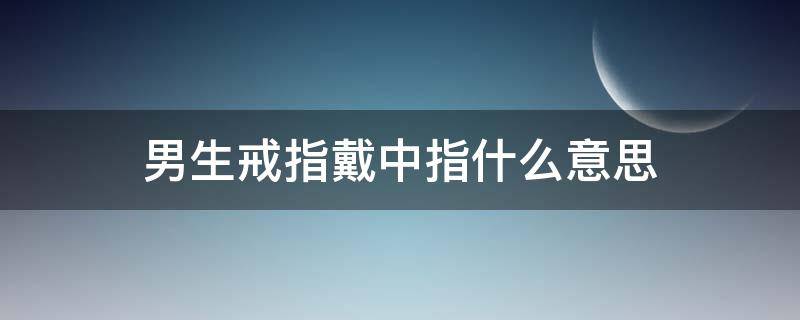 男生戒指戴中指什么意思（男生戒指戴中指什么意思图片）