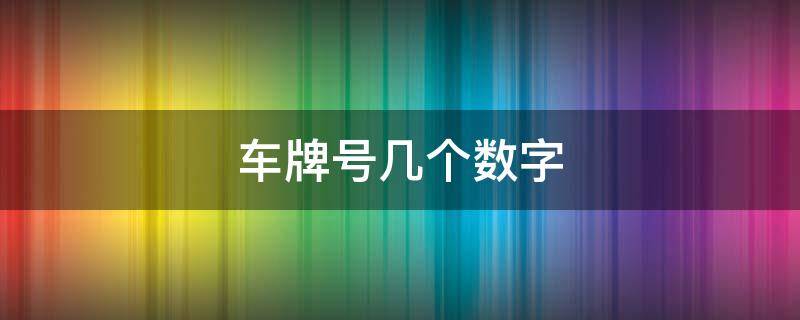 车牌号几个数字 车牌一共有几个数字