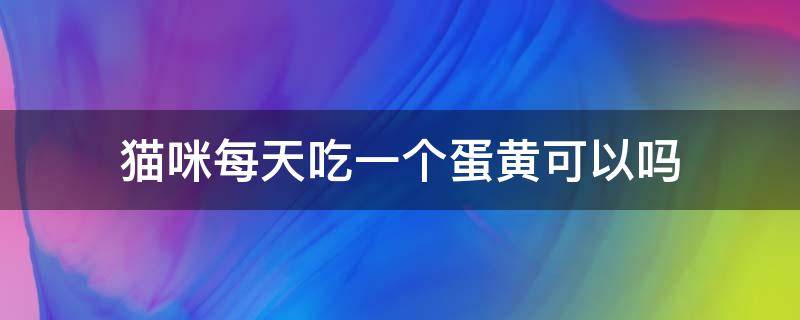 猫咪每天吃一个蛋黄可以吗 猫咪每天吃一个蛋黄可以吗会胖吗