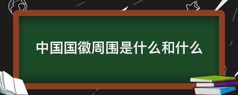 中国国徽周围是什么和什么（中国的国徽周围是）