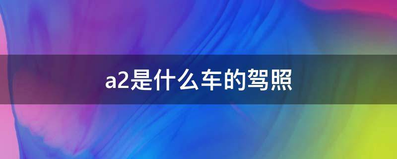 a2是什么车的驾照 a2驾驶证是什么车