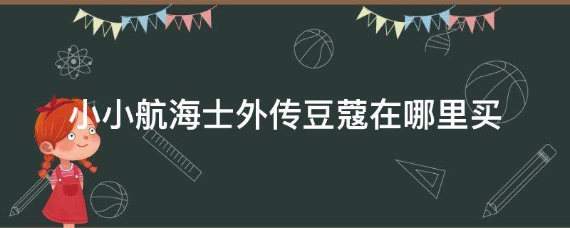 小小航海士外传豆蔻在哪里买 小小航海士外传肉蔻在哪