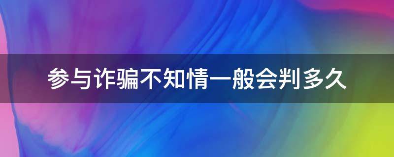 参与诈骗不知情一般会判多久 参与诈骗不知情一般会判多久,自己也被骗了