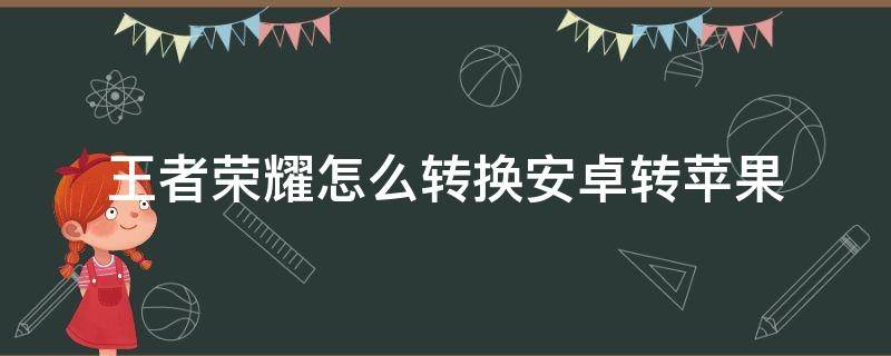 王者荣耀怎么转换安卓转苹果 王者荣耀怎么转换安卓转苹果皮肤还有吗