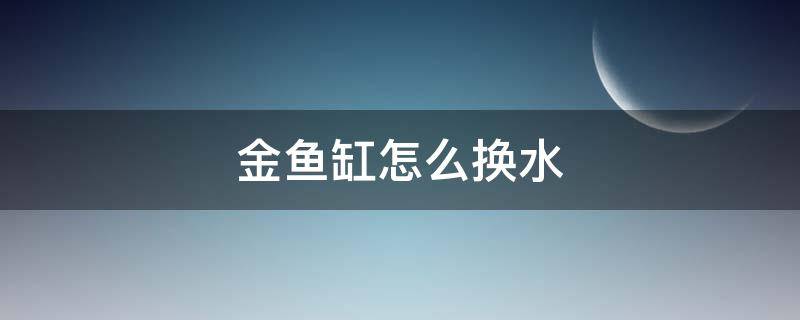 金鱼缸怎么换水（金鱼缸怎么换水图解）