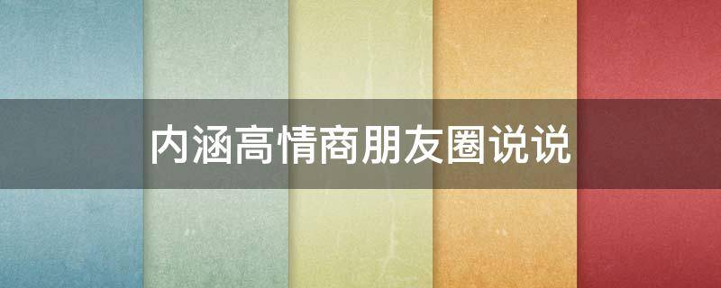 内涵高情商朋友圈说说 内涵高情商朋友圈说说感