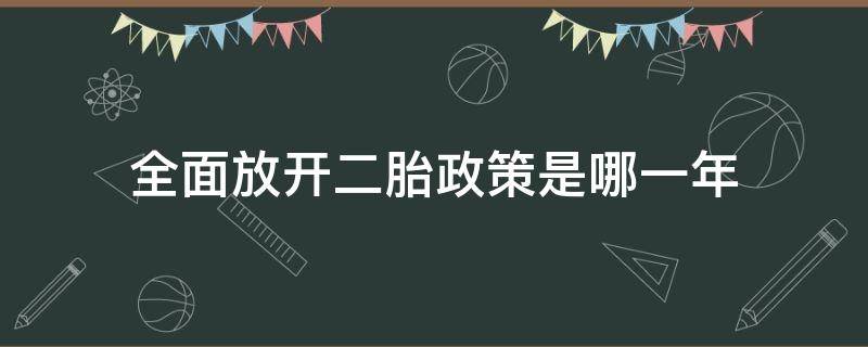 全面放开二胎政策是哪一年 国家全面放开二胎政策哪一年