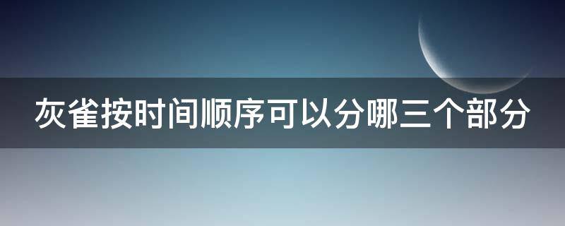 灰雀按时间顺序可以分哪三个部分（灰雀按照什么顺序）