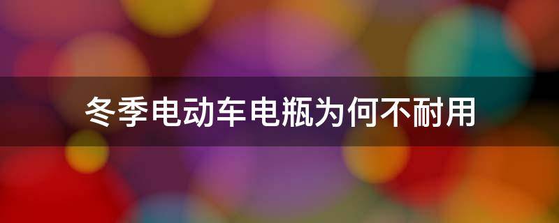 冬季电动车电瓶为何不耐用（冬季电瓶车电瓶不抗用）