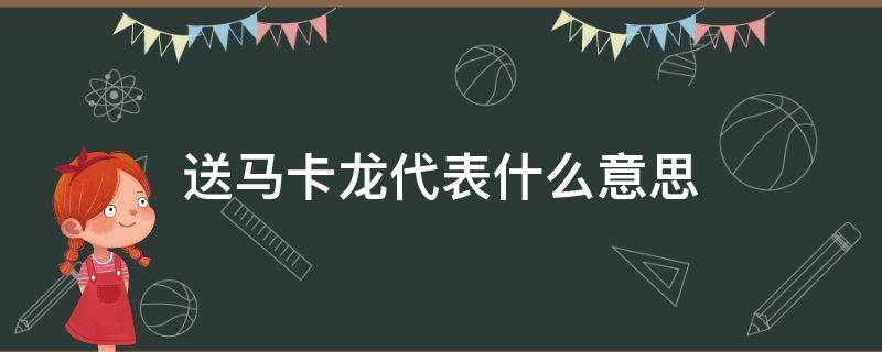 送马卡龙代表什么意思 送人马卡龙代表什么