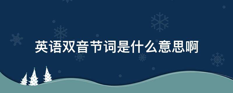 英语双音节词是什么意思啊（英语的双音节是什么意思）