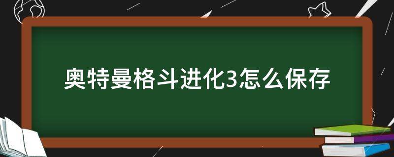 奥特曼格斗进化3怎么保存（奥特曼格斗进化3怎么保存游戏）