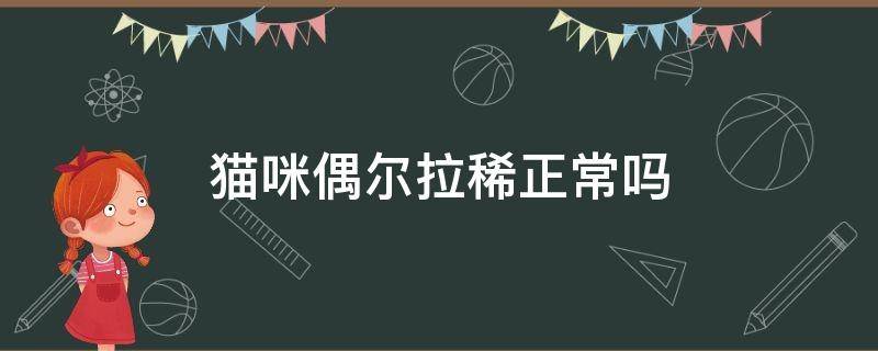 猫咪偶尔拉稀正常吗（猫咪偶尔拉稀是怎么回事）