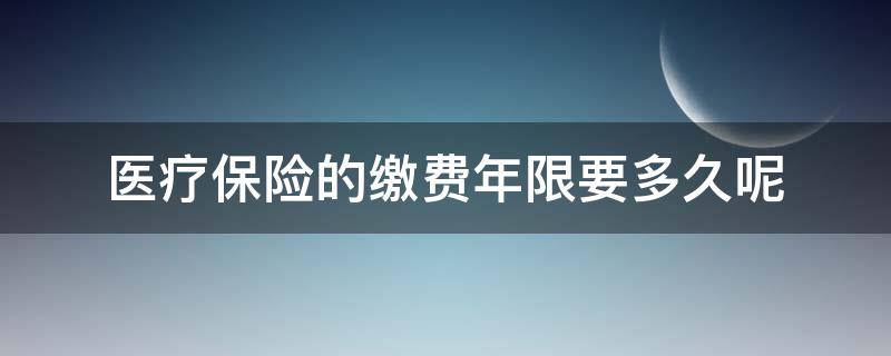 医疗保险的缴费年限要多久呢（医疗保险缴费期限是多少年）