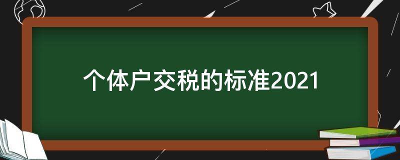 个体户交税的标准2021 个体户交税的标准2022税率