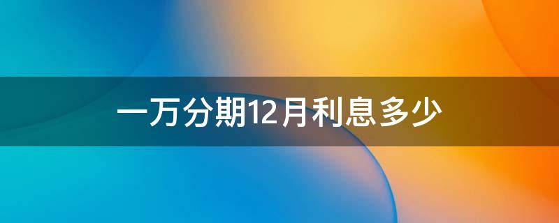 一万分期12月利息多少 信用卡一万分期12月利息多少