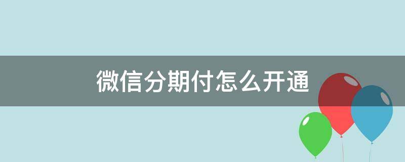 微信分期付怎么开通 微信分期付开通看征信吗