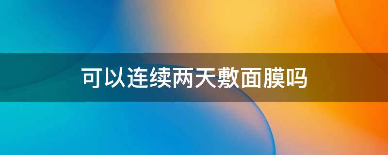 可以连续两天敷面膜吗（可以连续两天敷面膜吗?干皮?）